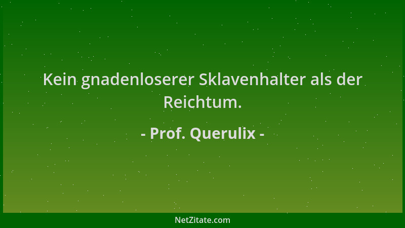 Prof. Querulix - Kein gnadenloserer Sklavenhalter als der Reichtum....