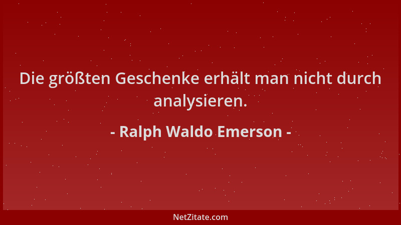 Ralph Waldo Emerson - Die größten Geschenke erhält man nicht durch analysieren....