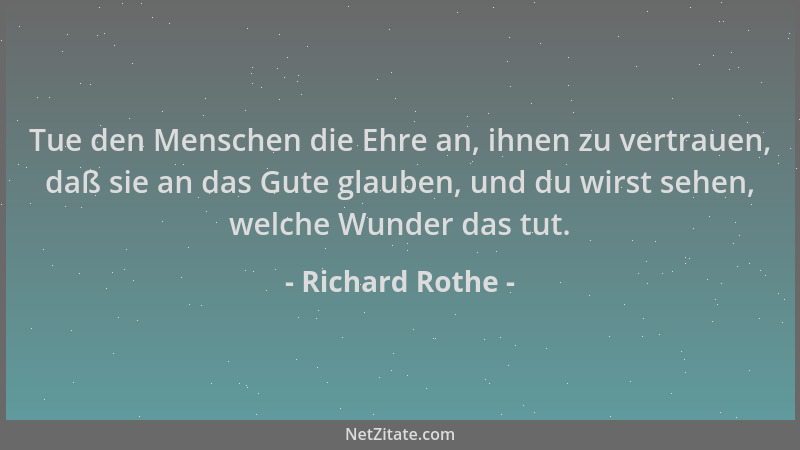 Richard Rothe - Tue den Menschen die Ehre an, ihnen zu vertrauen, daß sie an das Gute glauben, und du wirst sehen, welche W...