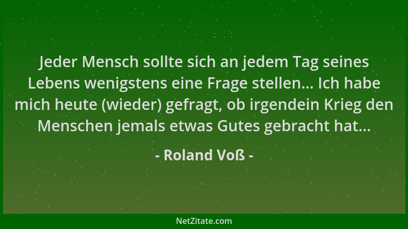 Roland Voß - Jeder Mensch sollte sich an jedem Tag seines Lebens wenigstens eine Frage stellen... Ich habe mich heute (wied...
