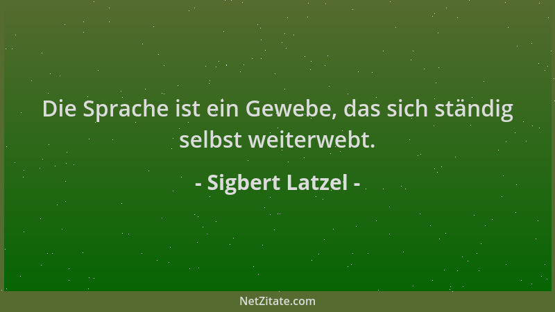Sigbert Latzel - Die Sprache ist ein Gewebe, das sich ständig selbst weiterwebt....