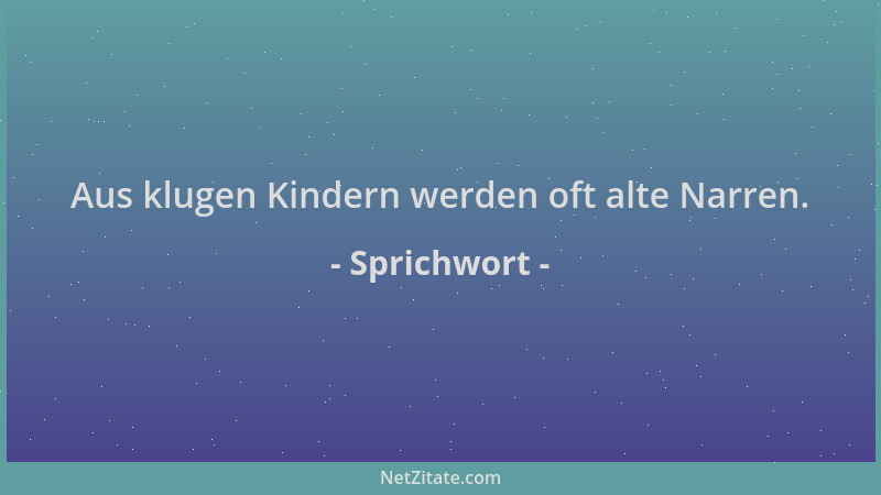 Sprichwort - Aus klugen Kindern werden oft alte Narren....