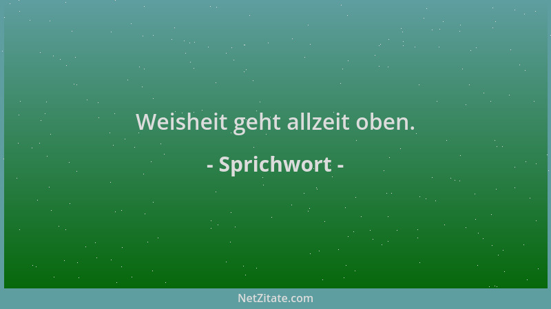 Sprichwort - Weisheit geht allzeit oben....