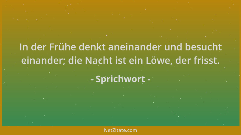Sprichwort - In der Frühe denkt aneinander und besucht einander; die Nacht ist ein Löwe, der frisst....