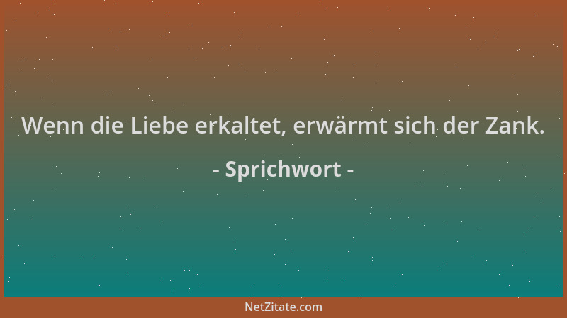 Sprichwort - Wenn die Liebe erkaltet, erwärmt sich der Zank....