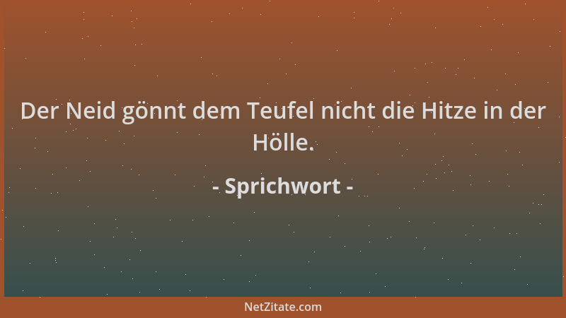 Sprichwort - Der Neid gönnt dem Teufel nicht die Hitze in der Hölle....