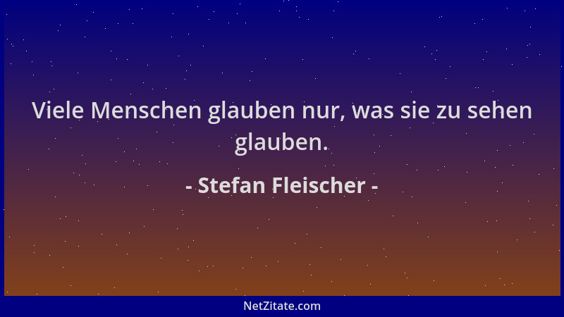 Stefan Fleischer - Viele Menschen glauben nur, was sie zu sehen glauben....