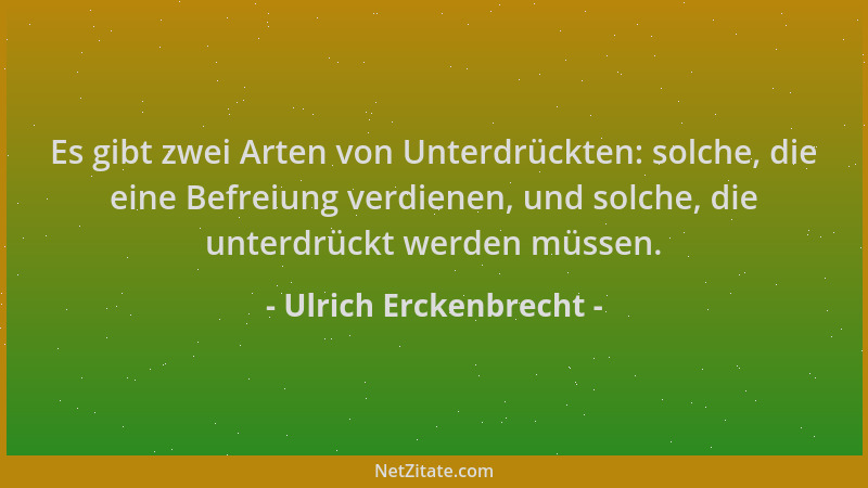 Ulrich Erckenbrecht - Es gibt zwei Arten von Unterdrückten: solche, die eine Befreiung verdienen, und solche, die unterdrüc...