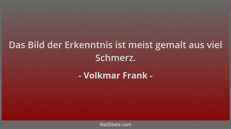 Volkmar Frank - Das Bild der Erkenntnis ist meist gemalt aus viel Schmerz....