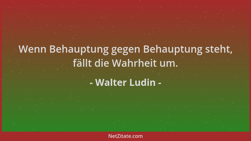 Walter Ludin - Wenn Behauptung gegen Behauptung steht, fällt die Wahrheit um....