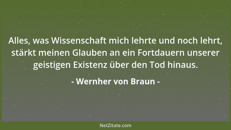 Wernher von Braun - Alles, was Wissenschaft mich lehrte und noch lehrt, stärkt meinen Glauben an ein Fortdauern unserer gei...