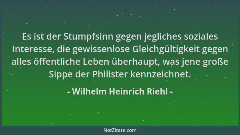 Wilhelm Heinrich Riehl - Es ist der Stumpfsinn gegen jegliches soziales Interesse, die gewissenlose Gleichgültigkeit gegen...