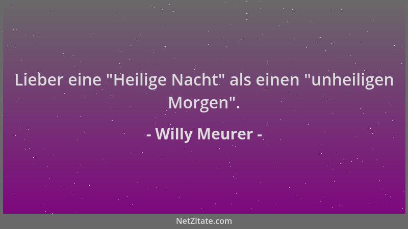 Willy Meurer - Lieber eine  "Heilige Nacht " als einen  "unheiligen Morgen "....