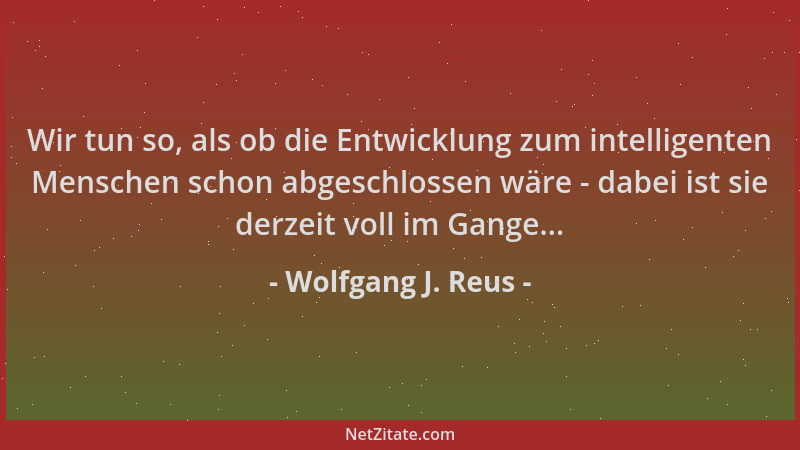 Wolfgang J. Reus - Wir tun so, als ob die Entwicklung zum intelligenten Menschen schon abgeschlossen wäre - dabei ist sie d...