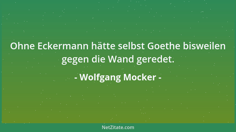 Wolfgang Mocker - Ohne Eckermann hätte selbst Goethe bisweilen gegen die Wand geredet....