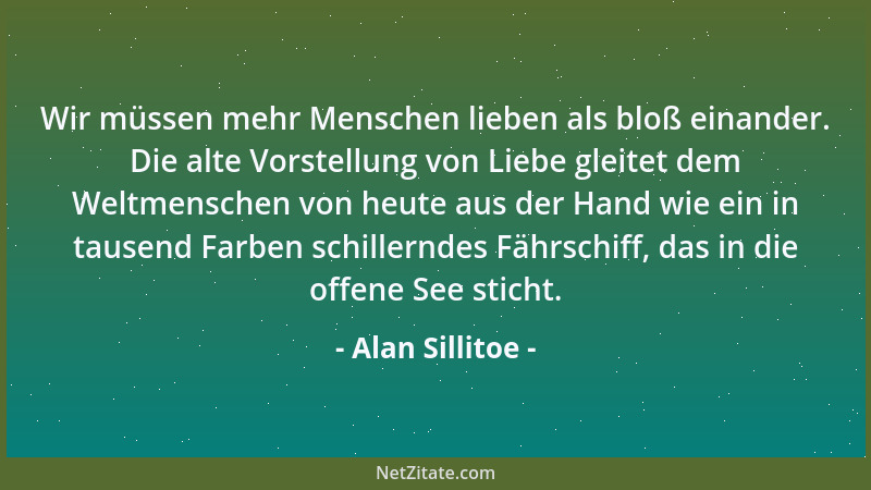Alan Sillitoe - Wir müssen mehr Menschen lieben als bloß einander. Die alte Vorstellung von Liebe gleitet dem Weltmenschen...