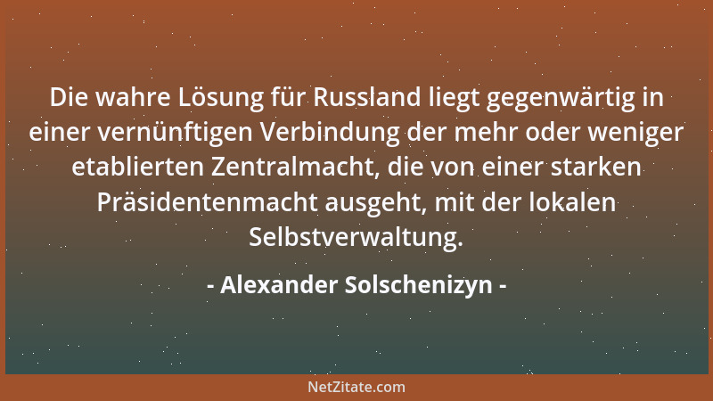 Alexander Solschenizyn - Die wahre Lösung für Russland liegt gegenwärtig in einer vernünftigen Verbindung der mehr oder wen...