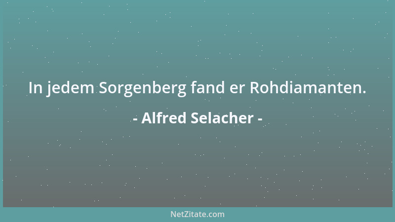 Alfred Selacher - In jedem Sorgenberg fand er Rohdiamanten....