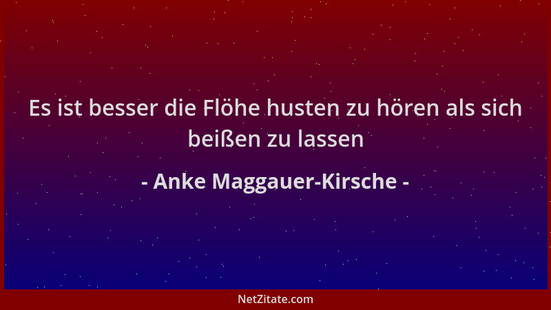 Anke Maggauer-Kirsche - Es ist besser die Flöhe husten zu hören als sich beißen zu lassen...