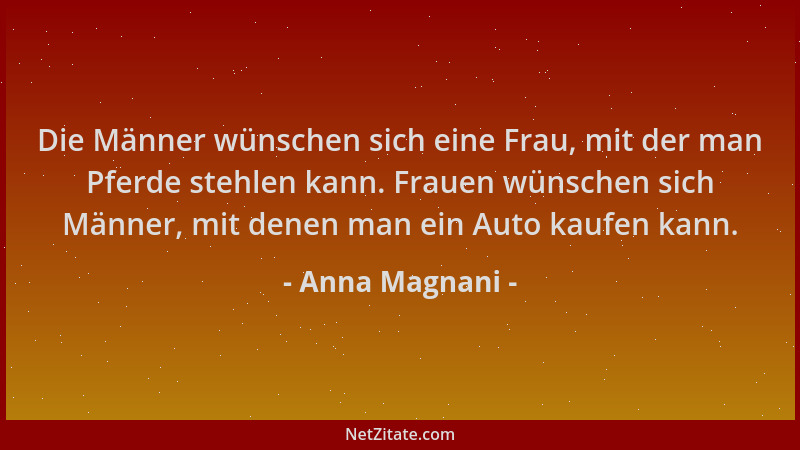 Anna Magnani - Die Männer wünschen sich eine Frau, mit der man Pferde stehlen kann. Frauen wünschen sich Männer, mit denen...