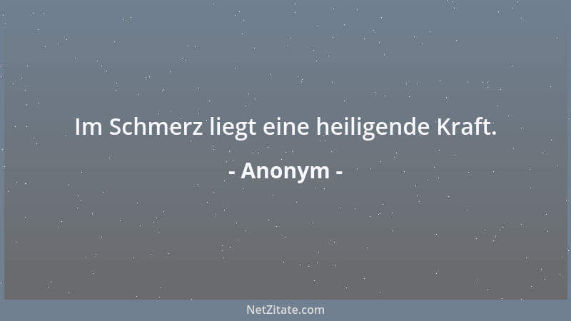 Anonym - Im Schmerz liegt eine heiligende Kraft....