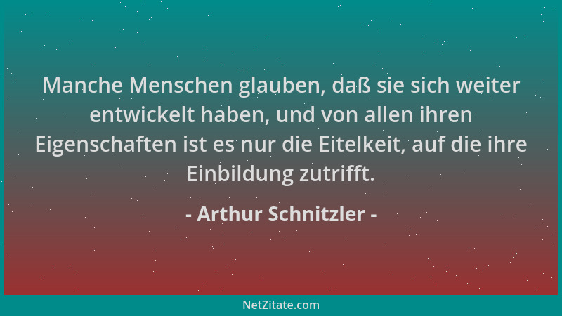 Arthur Schnitzler - Manche Menschen glauben, daß sie sich weiter entwickelt haben, und von allen ihren Eigenschaften ist es...