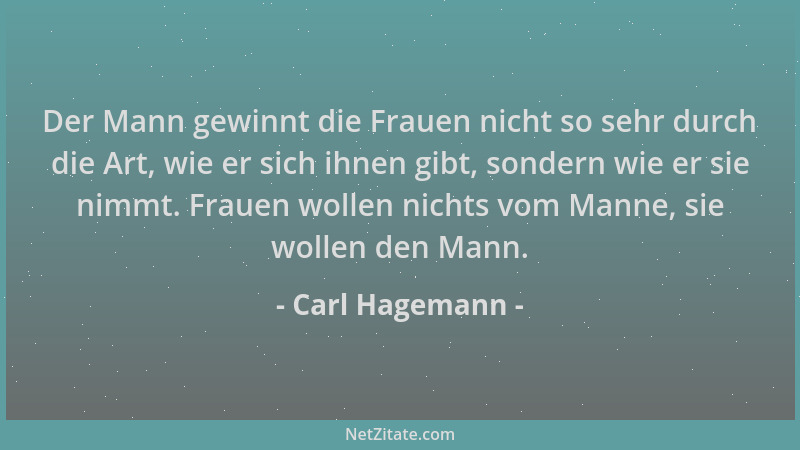 Carl Hagemann - Der Mann gewinnt die Frauen nicht so sehr durch die Art, wie er sich ihnen gibt, sondern wie er sie nimmt....