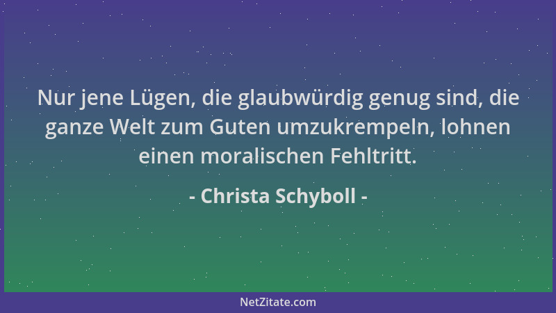 Christa Schyboll - Nur jene Lügen, die glaubwürdig genug sind, die ganze Welt zum Guten umzukrempeln, lohnen einen moralisc...