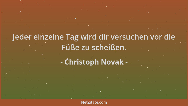 Christoph Novak - Jeder einzelne Tag wird dir versuchen vor die Füße zu scheißen....