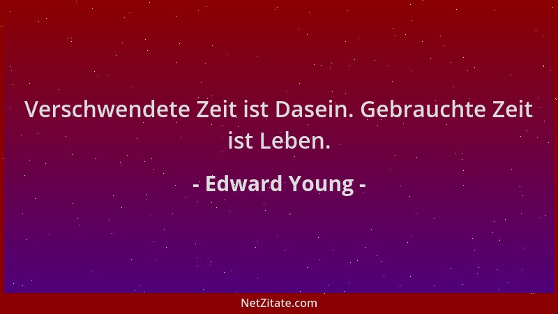 Edward Young - Verschwendete Zeit ist Dasein. Gebrauchte Zeit ist Leben....