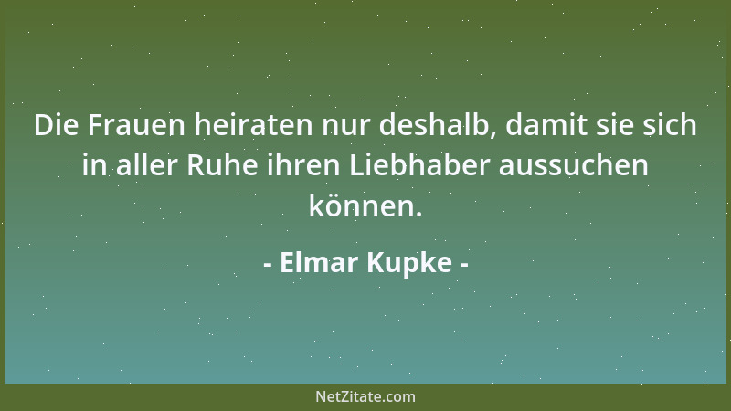 Elmar Kupke - Die Frauen heiraten nur deshalb, damit sie sich in aller Ruhe ihren Liebhaber aussuchen können....