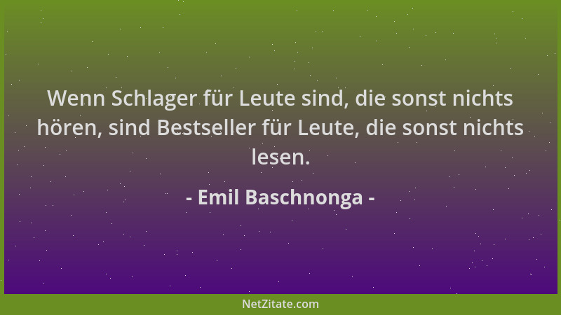 Emil Baschnonga - Wenn Schlager für Leute sind, die sonst nichts hören, sind Bestseller für Leute, die sonst nichts lesen....