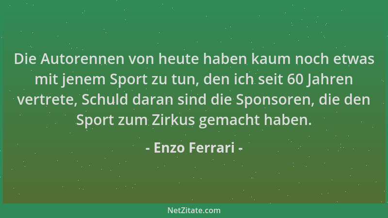 Enzo Ferrari - Die Autorennen von heute haben kaum noch etwas mit jenem Sport zu tun, den ich seit 60 Jahren vertrete, Schu...