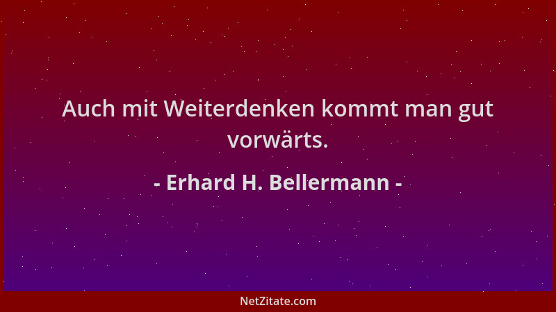 Erhard H. Bellermann - Auch mit Weiterdenken kommt man gut vorwärts....