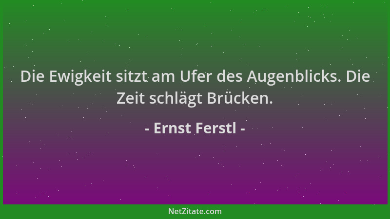 Ernst Ferstl - Die Ewigkeit sitzt am Ufer des Augenblicks. Die Zeit schlägt Brücken....