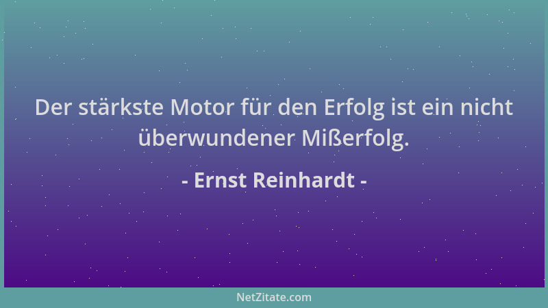 Ernst Reinhardt - Der stärkste Motor für den Erfolg ist ein nicht überwundener Mißerfolg....