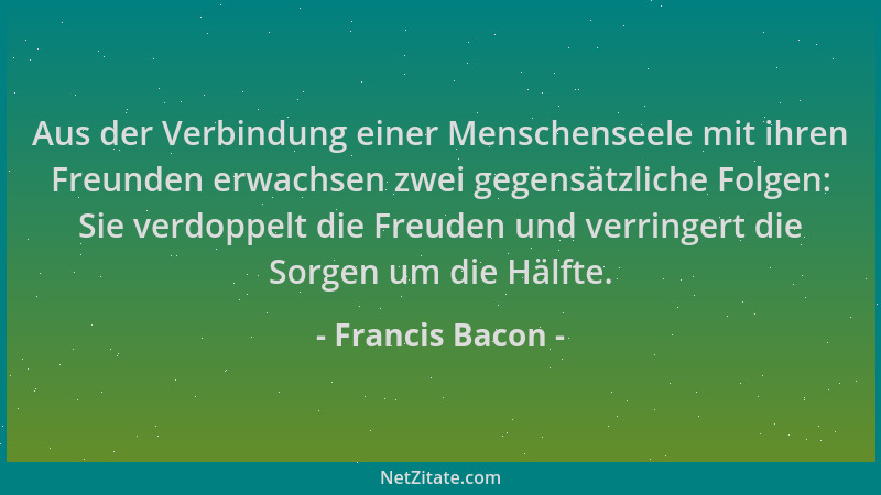 Francis Bacon - Aus der Verbindung einer Menschenseele mit ihren Freunden erwachsen zwei gegensätzliche Folgen: Sie verdopp...