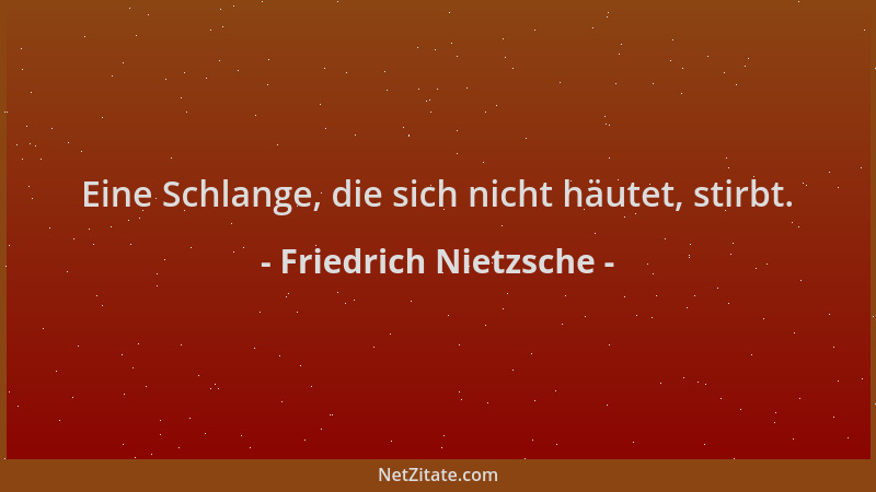 Friedrich Nietzsche - Eine Schlange, die sich nicht häutet, stirbt....