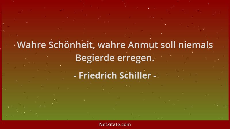 Friedrich Schiller - Wahre Schönheit, wahre Anmut soll niemals Begierde erregen....