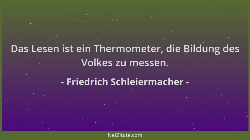 Friedrich Schleiermacher - Das Lesen ist ein Thermometer, die Bildung des Volkes zu messen....