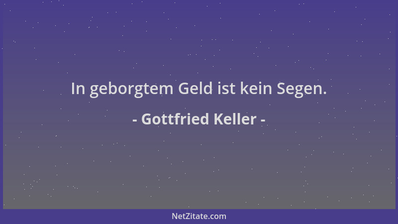 Gottfried Keller - In geborgtem Geld ist kein Segen....