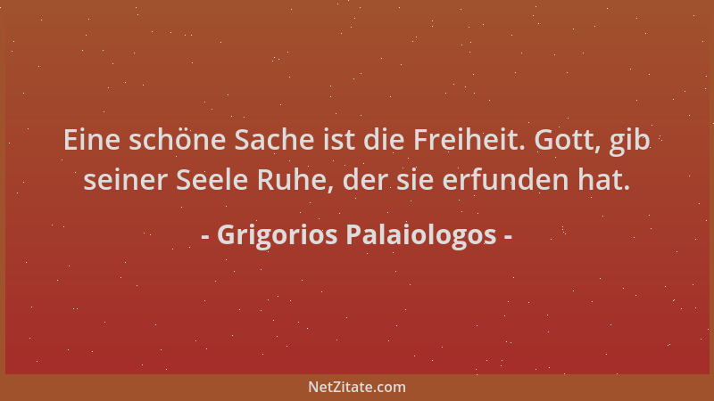 Grigorios Palaiologos - Eine schöne Sache ist die Freiheit. Gott, gib seiner Seele Ruhe, der sie erfunden hat....