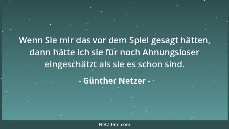 Günther Netzer - Wenn Sie mir das vor dem Spiel gesagt hätten, dann hätte ich sie für noch Ahnungsloser eingeschätzt als si...