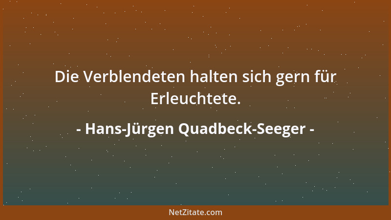 Hans-Jürgen Quadbeck-Seeger - Die Verblendeten halten sich gern für Erleuchtete....