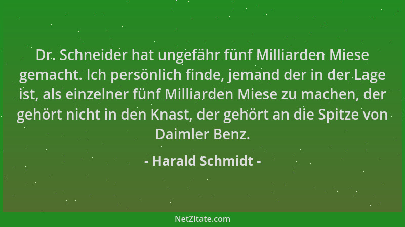 Harald Schmidt - Dr. Schneider hat ungefähr fünf Milliarden Miese gemacht. Ich persönlich finde, jemand der in der Lage ist...