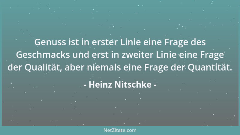 Heinz Nitschke - Genuss ist in erster Linie eine Frage des Geschmacks und erst in zweiter Linie eine Frage der Qualität, ab...