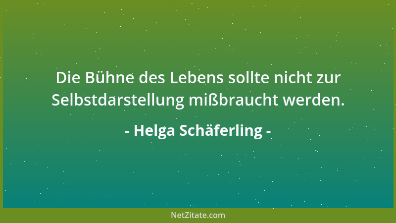 Helga Schäferling - Die Bühne des Lebens sollte nicht zur Selbstdarstellung mißbraucht werden....