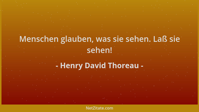 Henry David Thoreau - Menschen glauben, was sie sehen. Laß sie sehen!...