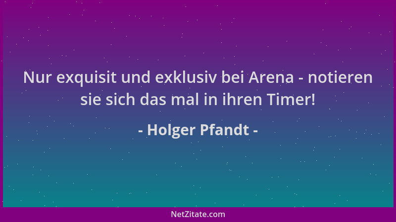 Holger Pfandt - Nur exquisit und exklusiv bei Arena - notieren sie sich das mal in ihren Timer!...