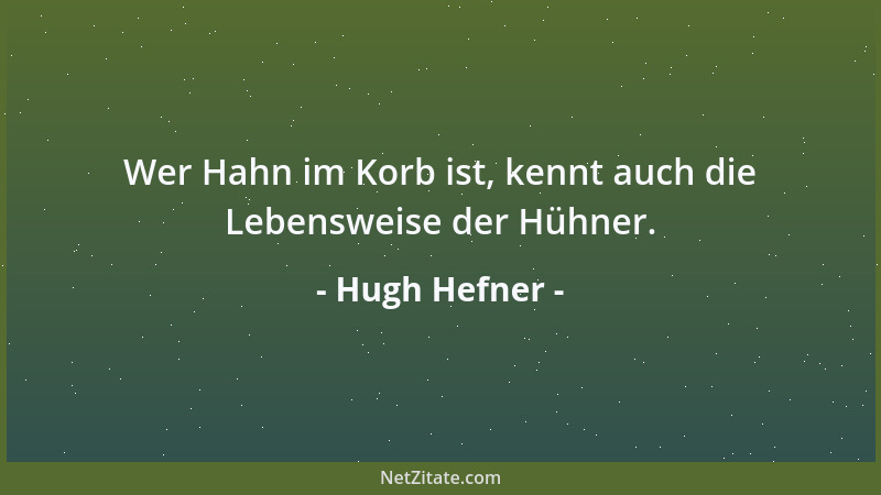 Hugh Hefner - Wer Hahn im Korb ist, kennt auch die Lebensweise der Hühner....